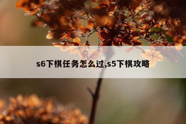 s6下棋任务怎么过,s5下棋攻略