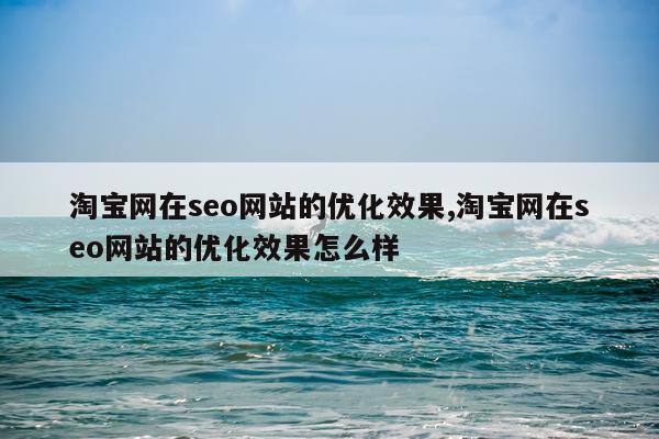 淘宝网在seo网站的优化效果,淘宝网在seo网站的优化效果怎么样