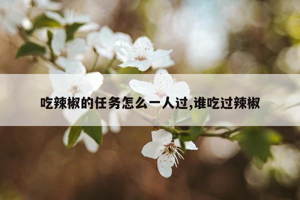 吃辣椒的任务怎么一人过,谁吃过辣椒