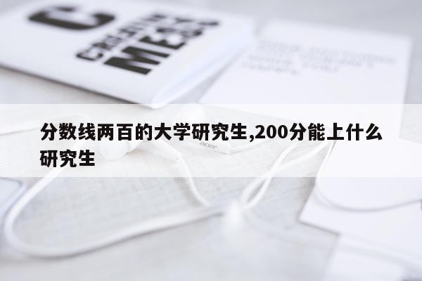 分数线两百的大学研究生,200分能上什么研究生
