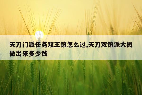 天刀门派任务双王镇怎么过,天刀双镇派大概做出来多少钱
