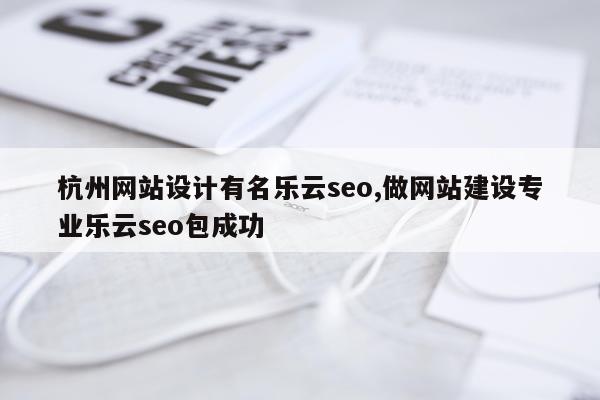 杭州网站设计有名乐云seo,做网站建设专业乐云seo包成功