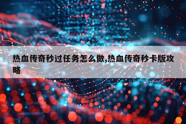 热血传奇秒过任务怎么做,热血传奇秒卡版攻略