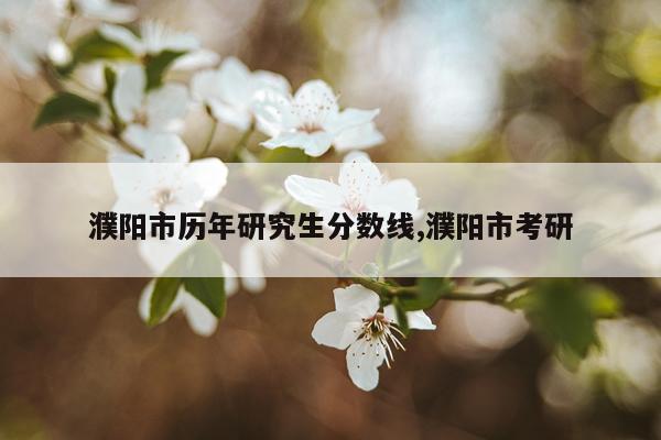 濮阳市历年研究生分数线,濮阳市考研