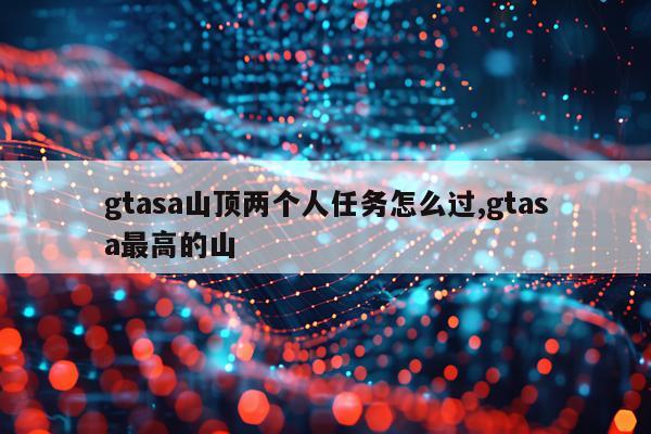 gtasa山顶两个人任务怎么过,gtasa最高的山