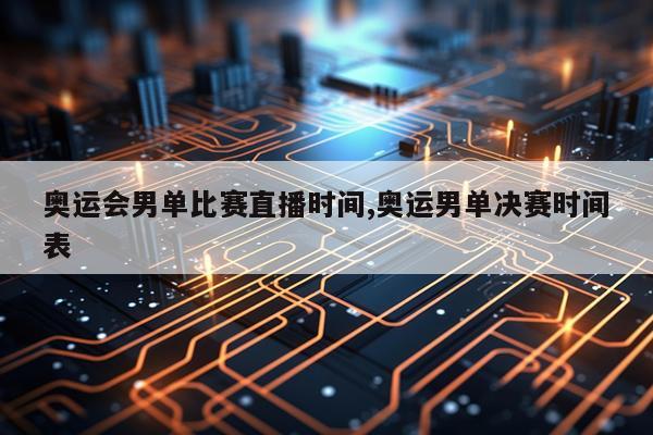 奥运会男单比赛直播时间,奥运男单决赛时间表