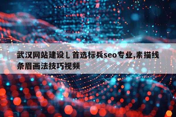 武汉网站建设乚首选标兵seo专业,素描线条眉画法技巧视频