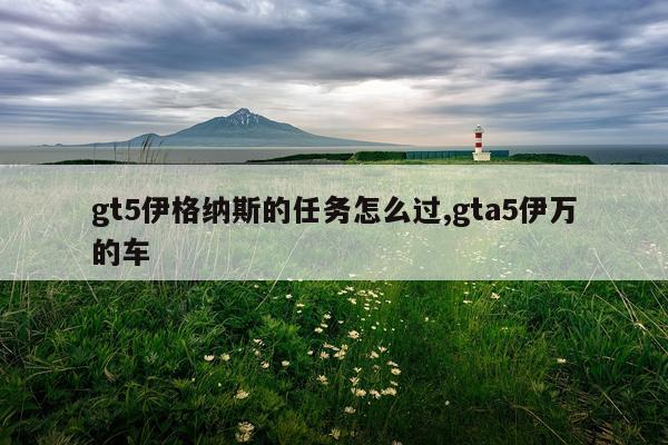 gt5伊格纳斯的任务怎么过,gta5伊万的车