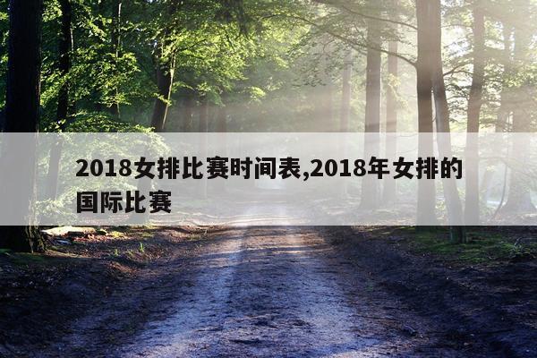 2018女排比赛时间表,2018年女排的国际比赛