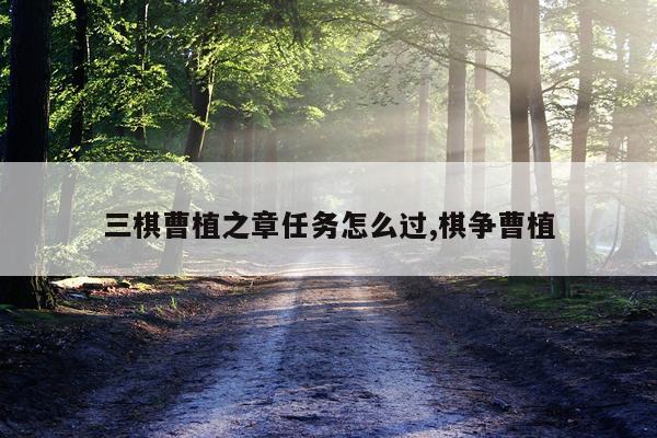 三棋曹植之章任务怎么过,棋争曹植