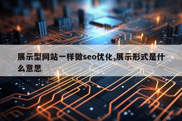 展示型网站一样做seo优化,展示形式是什么意思