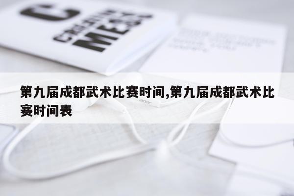 第九届成都武术比赛时间,第九届成都武术比赛时间表