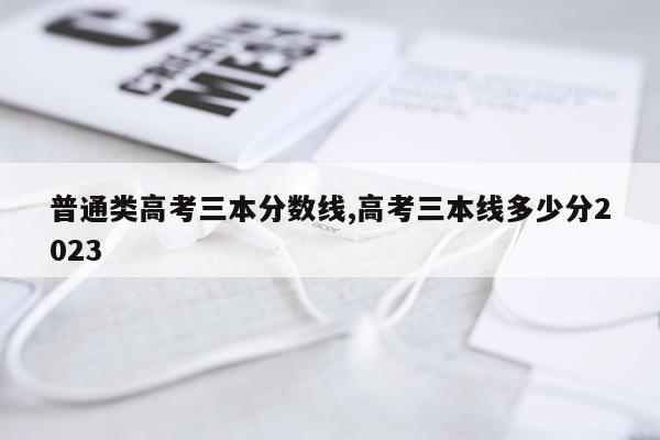 普通类高考三本分数线,高考三本线多少分2023