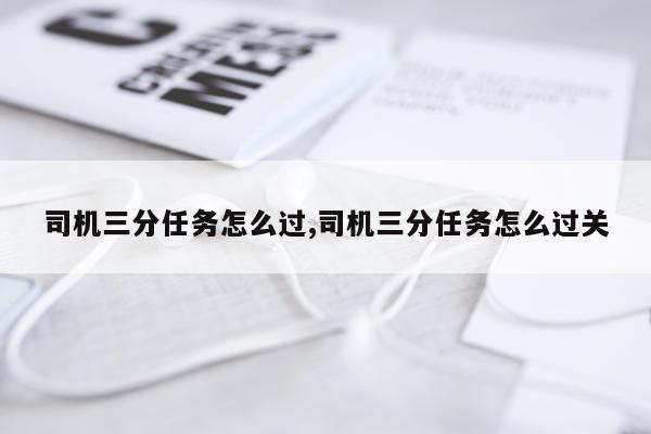 司机三分任务怎么过,司机三分任务怎么过关