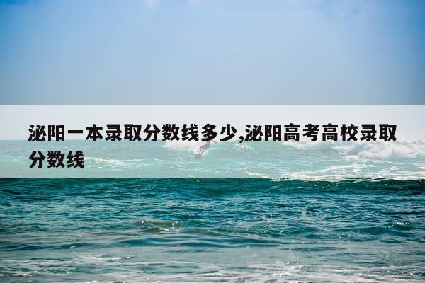 泌阳一本录取分数线多少,泌阳高考高校录取分数线