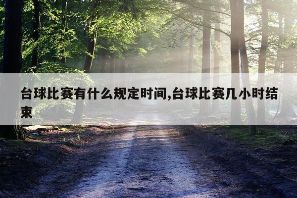 台球比赛有什么规定时间,台球比赛几小时结束