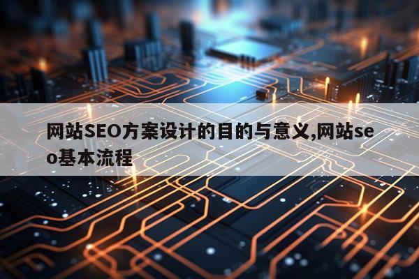 网站SEO方案设计的目的与意义,网站seo基本流程