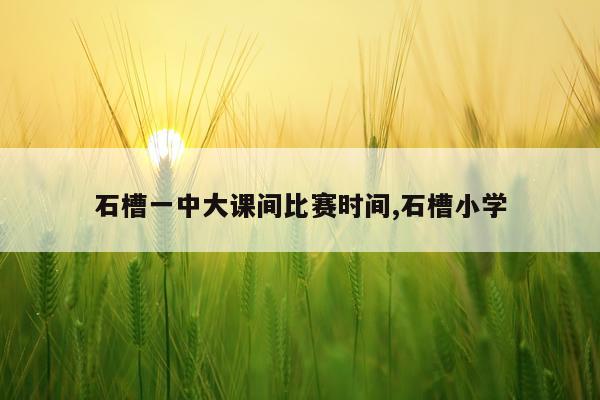石槽一中大课间比赛时间,石槽小学
