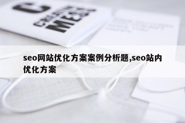 seo网站优化方案案例分析题,seo站内优化方案