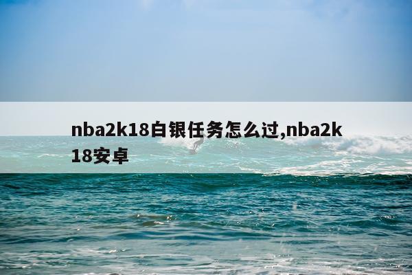 nba2k18白银任务怎么过,nba2k18安卓
