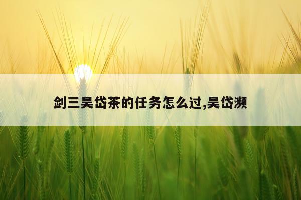 剑三吴岱茶的任务怎么过,吴岱濒