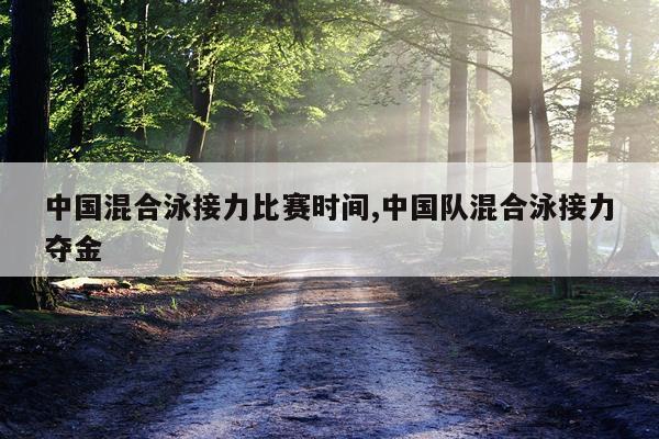 中国混合泳接力比赛时间,中国队混合泳接力夺金