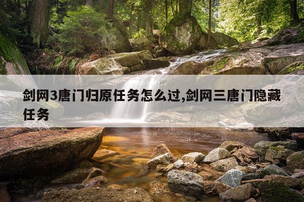 剑网3唐门归原任务怎么过,剑网三唐门隐藏任务