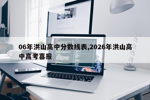 06年洪山高中分数线表,2026年洪山高中高考喜报