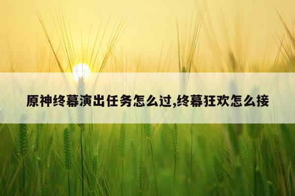 原神终幕演出任务怎么过,终幕狂欢怎么接