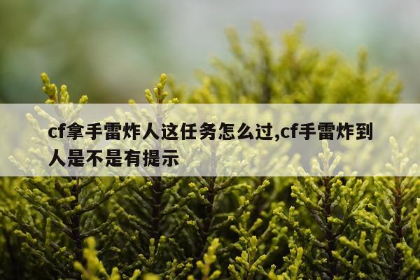 cf拿手雷炸人这任务怎么过,cf手雷炸到人是不是有提示