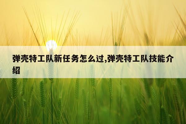 弹壳特工队新任务怎么过,弹壳特工队技能介绍