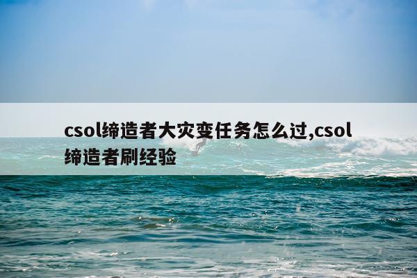 csol缔造者大灾变任务怎么过,csol缔造者刷经验