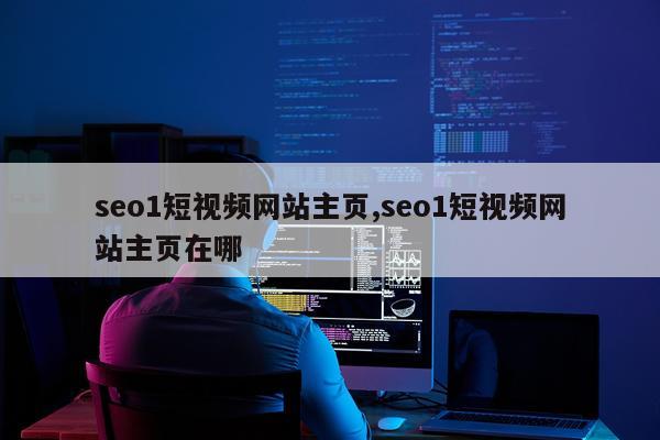 seo1短视频网站主页,seo1短视频网站主页在哪
