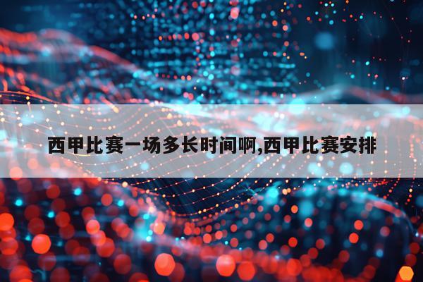 西甲比赛一场多长时间啊,西甲比赛安排