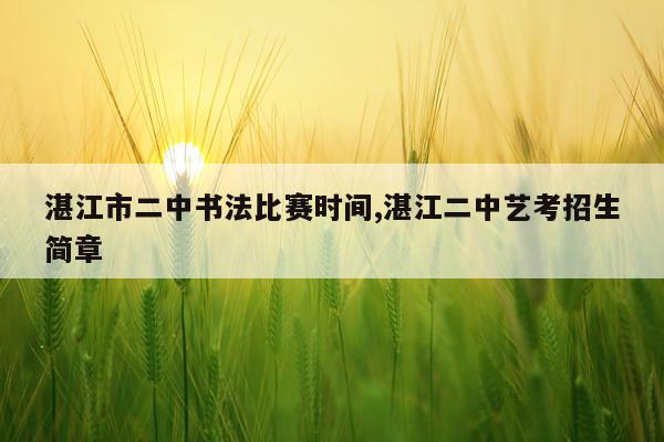 湛江市二中书法比赛时间,湛江二中艺考招生简章