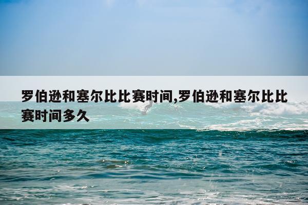 罗伯逊和塞尔比比赛时间,罗伯逊和塞尔比比赛时间多久