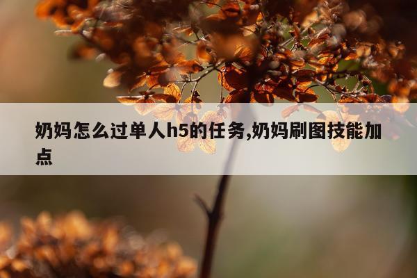 奶妈怎么过单人h5的任务,奶妈刷图技能加点