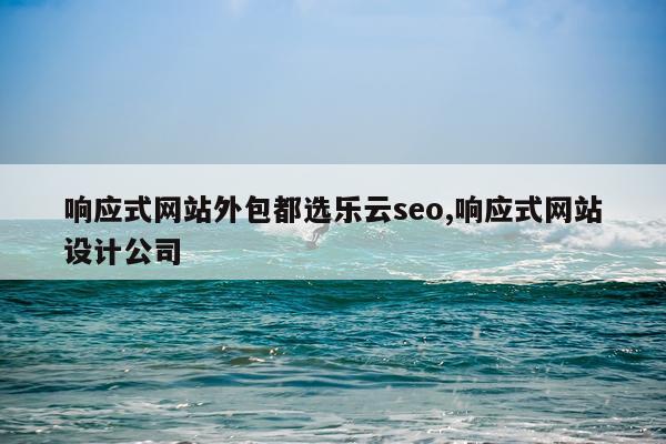 响应式网站外包都选乐云seo,响应式网站设计公司