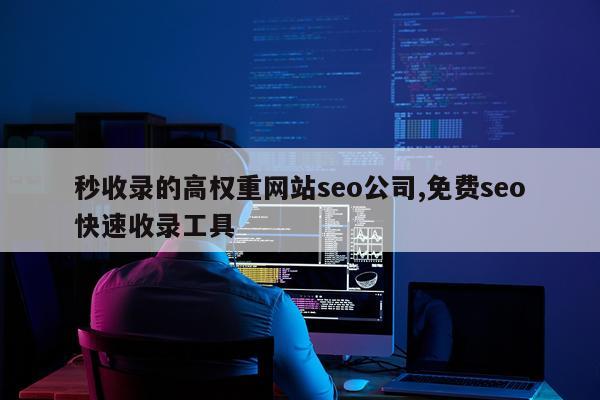 秒收录的高权重网站seo公司,免费seo快速收录工具