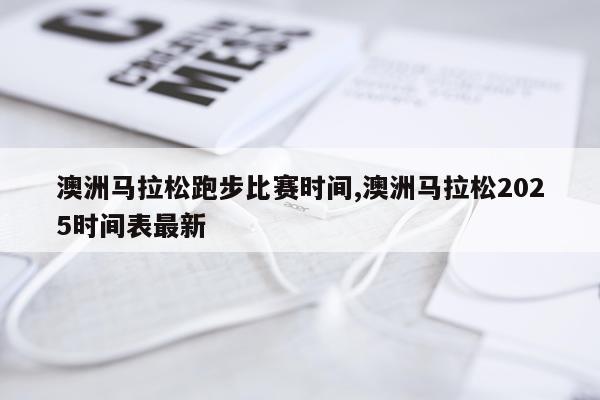 澳洲马拉松跑步比赛时间,澳洲马拉松2025时间表最新