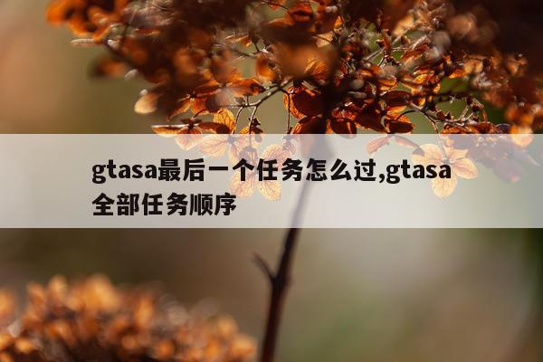 gtasa最后一个任务怎么过,gtasa全部任务顺序