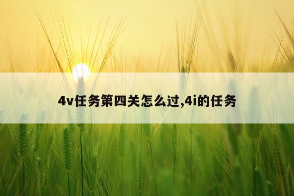 4v任务第四关怎么过,4i的任务