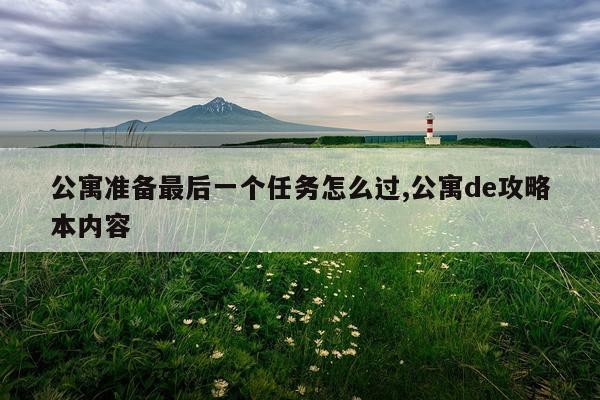 公寓准备最后一个任务怎么过,公寓de攻略本内容