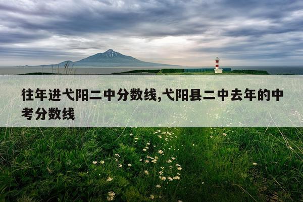 往年进弋阳二中分数线,弋阳县二中去年的中考分数线