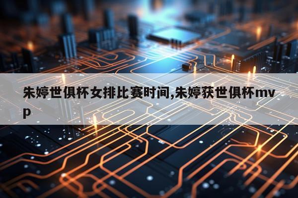朱婷世俱杯女排比赛时间,朱婷获世俱杯mvp