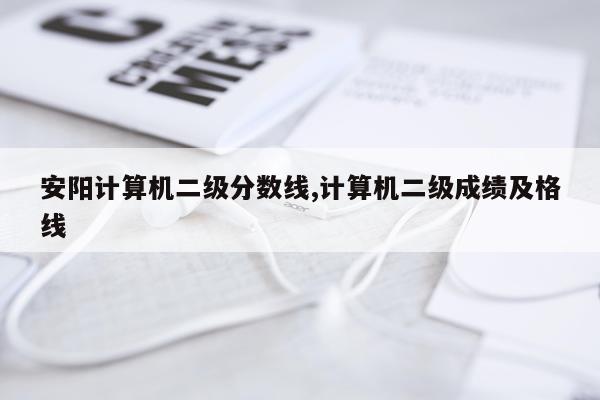 安阳计算机二级分数线,计算机二级成绩及格线