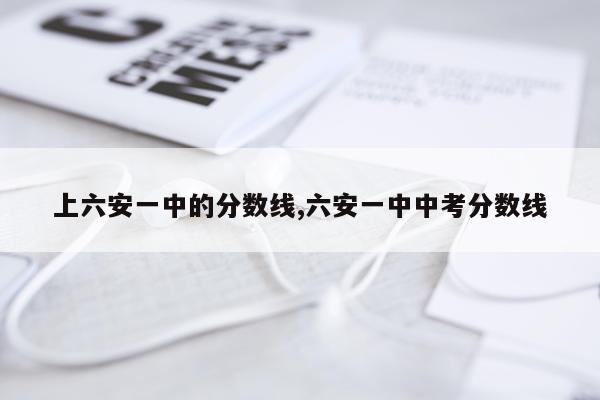 上六安一中的分数线,六安一中中考分数线