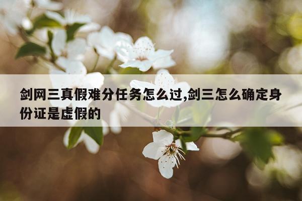剑网三真假难分任务怎么过,剑三怎么确定身份证是虚假的