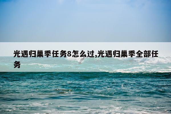 光遇归巢季任务8怎么过,光遇归巢季全部任务
