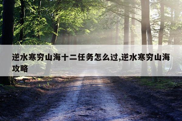 逆水寒穷山海十二任务怎么过,逆水寒穷山海攻略